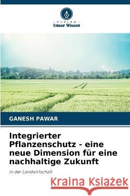 Integrierter Pflanzenschutz - eine neue Dimension fur eine nachhaltige Zukunft Ganesh Pawar   9786206027065