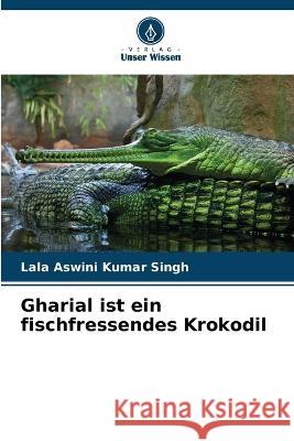 Gharial ist ein fischfressendes Krokodil Lala Aswini Kumar Singh   9786206027447 Verlag Unser Wissen