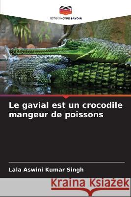 Le gavial est un crocodile mangeur de poissons Lala Aswini Kumar Singh   9786206027461