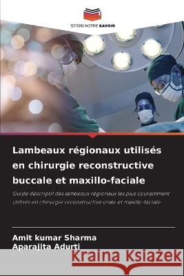 Lambeaux regionaux utilises en chirurgie reconstructive buccale et maxillo-faciale Amit Kumar Sharma Aparajita Adurti  9786206027881 Editions Notre Savoir