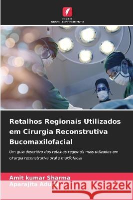 Retalhos Regionais Utilizados em Cirurgia Reconstrutiva Bucomaxilofacial Amit Kumar Sharma Aparajita Adurti  9786206027904