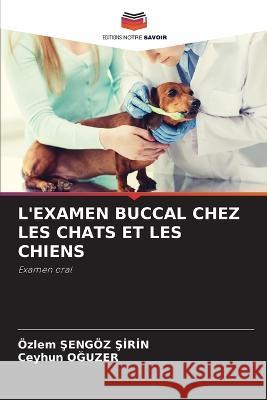 L'Examen Buccal Chez Les Chats Et Les Chiens OEzlem Şengoez Şirin Ceyhun OĞuzer  9786206027942 Editions Notre Savoir