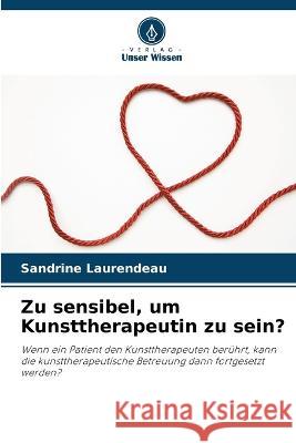 Zu sensibel, um Kunsttherapeutin zu sein? Sandrine Laurendeau   9786206029618 Verlag Unser Wissen