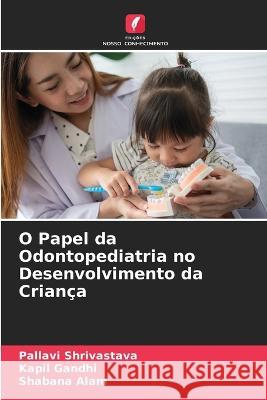 O Papel da Odontopediatria no Desenvolvimento da Crianca Pallavi Shrivastava Kapil Gandhi Shabana Alam 9786206030263