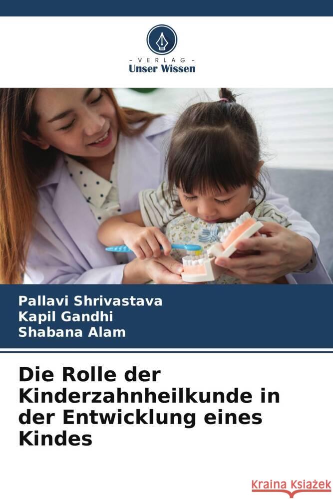 Die Rolle der Kinderzahnheilkunde in der Entwicklung eines Kindes Shrivastava, Pallavi, Gandhi, Kapil, Alam, Shabana 9786206030287