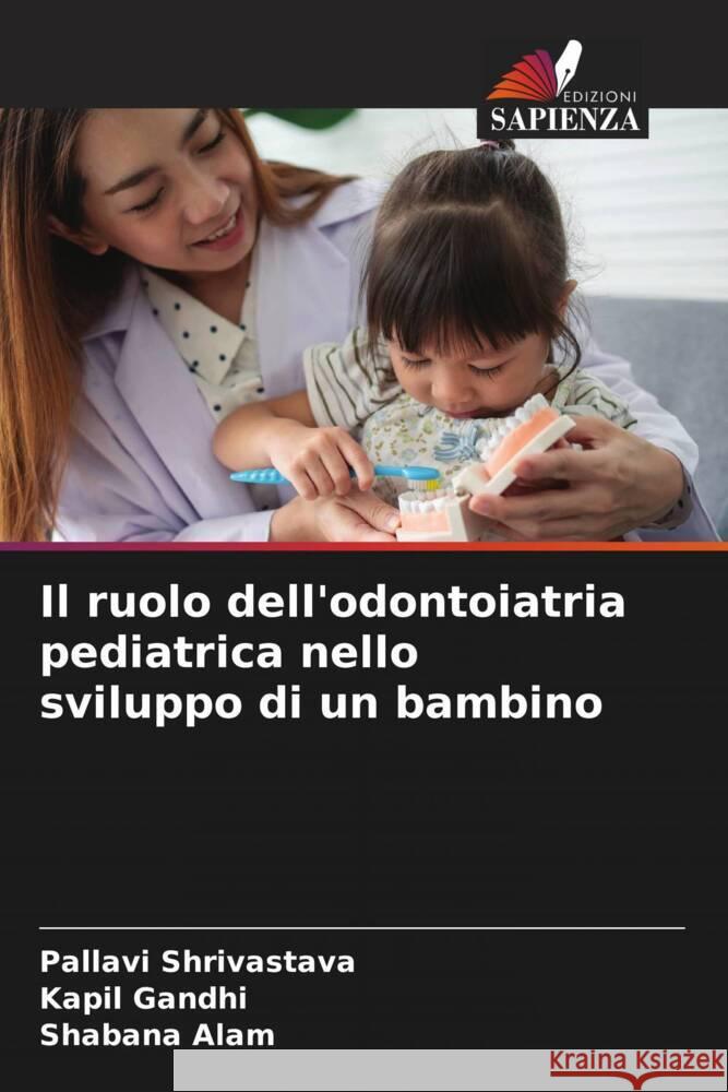 Il ruolo dell'odontoiatria pediatrica nello sviluppo di un bambino Shrivastava, Pallavi, Gandhi, Kapil, Alam, Shabana 9786206030324