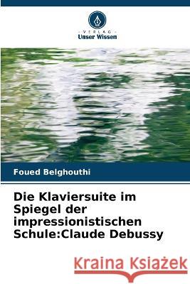 Die Klaviersuite im Spiegel der impressionistischen Schule: Claude Debussy Foued Belghouthi   9786206030614