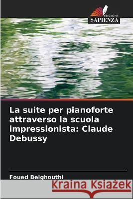 La suite per pianoforte attraverso la scuola impressionista: Claude Debussy Foued Belghouthi   9786206030638