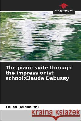 The piano suite through the impressionist school: Claude Debussy Foued Belghouthi   9786206030669