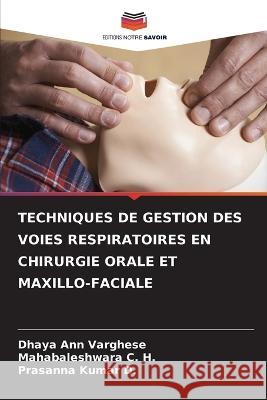 Techniques de Gestion Des Voies Respiratoires En Chirurgie Orale Et Maxillo-Faciale Dhaya Ann Varghese Mahabaleshwara C H Prasanna Kumar D 9786206031079