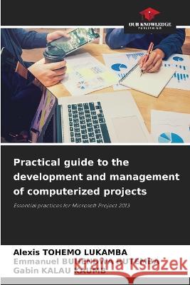 Practical guide to the development and management of computerized projects Alexis Tohemo Lukamba Emmanuel Buhendwa Rutemba Gabin Kalau Kaumb 9786206031161 Our Knowledge Publishing
