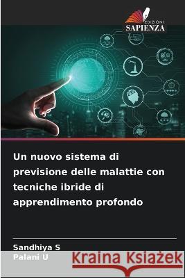 Un nuovo sistema di previsione delle malattie con tecniche ibride di apprendimento profondo Sandhiya S Palani U  9786206031772 Edizioni Sapienza