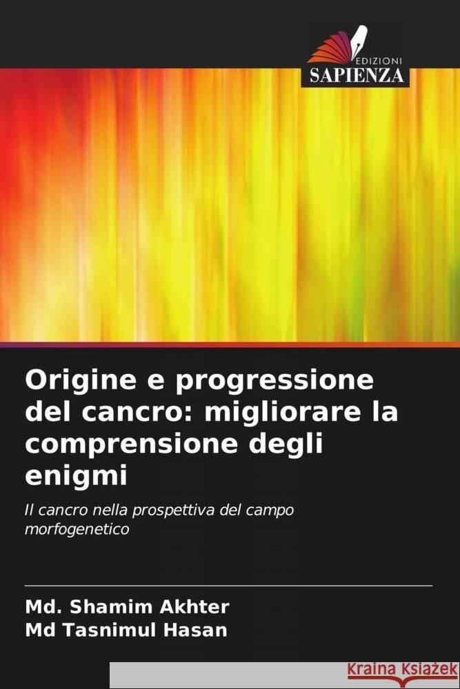 Origine e progressione del cancro: migliorare la comprensione degli enigmi MD Shamim Akhter Tasnimul Hasan, MD  9786206032137