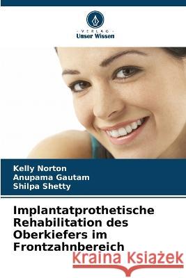 Implantatprothetische Rehabilitation des Oberkiefers im Frontzahnbereich Kelly Norton Anupama Gautam Shilpa Shetty 9786206032465