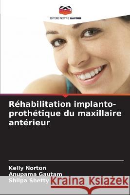 Rehabilitation implanto-prothetique du maxillaire anterieur Kelly Norton Anupama Gautam Shilpa Shetty 9786206032489