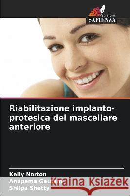 Riabilitazione implanto-protesica del mascellare anteriore Kelly Norton Anupama Gautam Shilpa Shetty 9786206032496