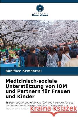 Medizinisch-soziale Unterstutzung von IOM und Partnern fur Frauen und Kinder Boniface Kemhorsal   9786206032892