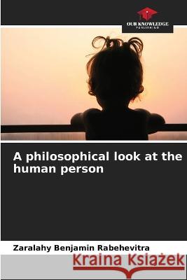 A philosophical look at the human person Zaralahy Benjamin Rabehevitra   9786206033325 Our Knowledge Publishing