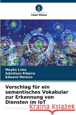 Vorschlag fur ein semantisches Vokabular zur Erkennung von Diensten im IoT Mayka Lima Admilson Ribeiro Edward Moreno 9786206033363