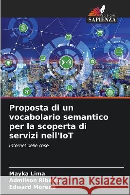 Proposta di un vocabolario semantico per la scoperta di servizi nell'IoT Mayka Lima Admilson Ribeiro Edward Moreno 9786206033400