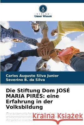 Die Stiftung Dom JOSE MARIA PIRES: eine Erfahrung in der Volksbildung Carlos Augusto Silva Junior Severino B Da Silva  9786206033486 Verlag Unser Wissen