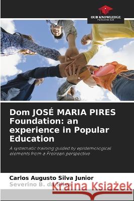 Dom JOSE MARIA PIRES Foundation: an experience in Popular Education Carlos Augusto Silva Junior Severino B Da Silva  9786206033493 Our Knowledge Publishing