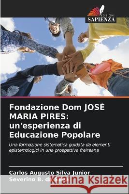 Fondazione Dom JOSE MARIA PIRES: un'esperienza di Educazione Popolare Carlos Augusto Silva Junior Severino B Da Silva  9786206033523 Edizioni Sapienza