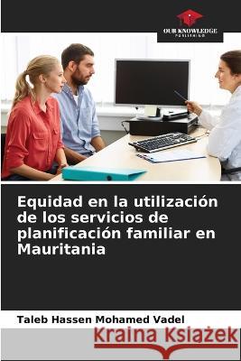 Equidad en la utilizacion de los servicios de planificacion familiar en Mauritania Taleb Hassen Mohamed Vadel   9786206034346