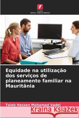 Equidade na utilizacao dos servicos de planeamento familiar na Mauritania Taleb Hassen Mohamed Vadel   9786206034377