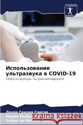 Ispol'zowanie ul'trazwuka w COVID-19 Gandiq Garsiq, Laura, Gonsales Sanches, Mariq Isabel', de Migel' Himenes, Hajme 9786206034551 Sciencia Scripts
