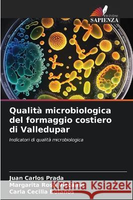 Qualita microbiologica del formaggio costiero di Valledupar Juan Carlos Prada Margarita Rosa Vizcaino Carla Cecilia Bolanos 9786206036234