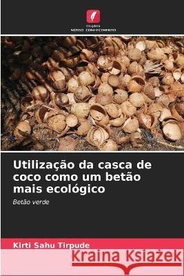 Utilizacao da casca de coco como um betao mais ecologico Kirti Sahu Tirpude   9786206036524