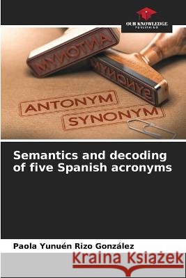 Semantics and decoding of five Spanish acronyms Paola Yunuen Rizo Gonzalez   9786206036555 Our Knowledge Publishing