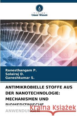 Antimikrobielle Stoffe Aus Der Nanotechnologie: Mechanismen Und Biomedizinische Anwendungen Ranesthangam P Solairaj D Ganeshkumar S 9786206037682 Verlag Unser Wissen