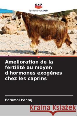 Amelioration de la fertilite au moyen d'hormones exogenes chez les caprins Perumal Ponraj   9786206038511 Editions Notre Savoir