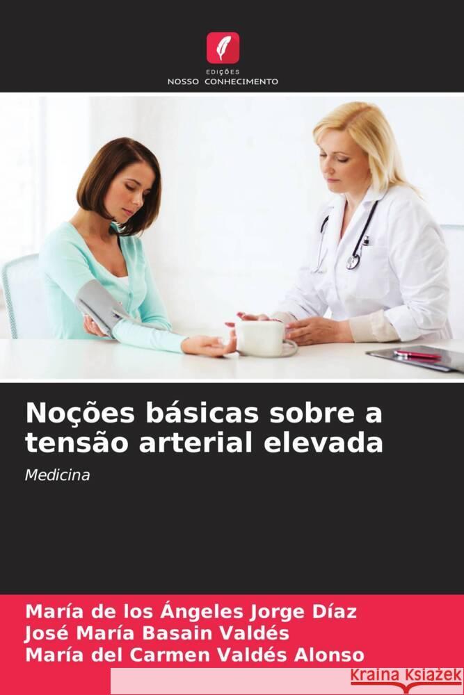 Nocoes basicas sobre a tensao arterial elevada Maria de Los Angeles Jorge Diaz Jose Maria Basain Valdes Maria del Carmen Valdes Alonso 9786206038801