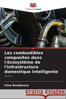 Les combustibles composites dans l'ecosysteme de l'infrastructure domestique intelligente Irina Bondareva   9786206039549 Editions Notre Savoir