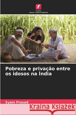 Pobreza e privacao entre os idosos na India Syam Prasad   9786206040088