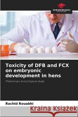 Toxicity of DFB and FCX on embryonic development in hens Rachid Rouabhi   9786206040767