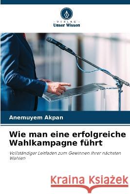 Wie man eine erfolgreiche Wahlkampagne fuhrt Anemuyem Akpan   9786206041467