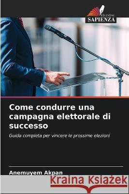 Come condurre una campagna elettorale di successo Anemuyem Akpan   9786206041498 Edizioni Sapienza