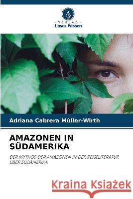 Amazonen in Sudamerika Adriana Cabrera Muller-Wirth   9786206041597