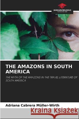 The Amazons in South America Adriana Cabrera Muller-Wirth   9786206041610