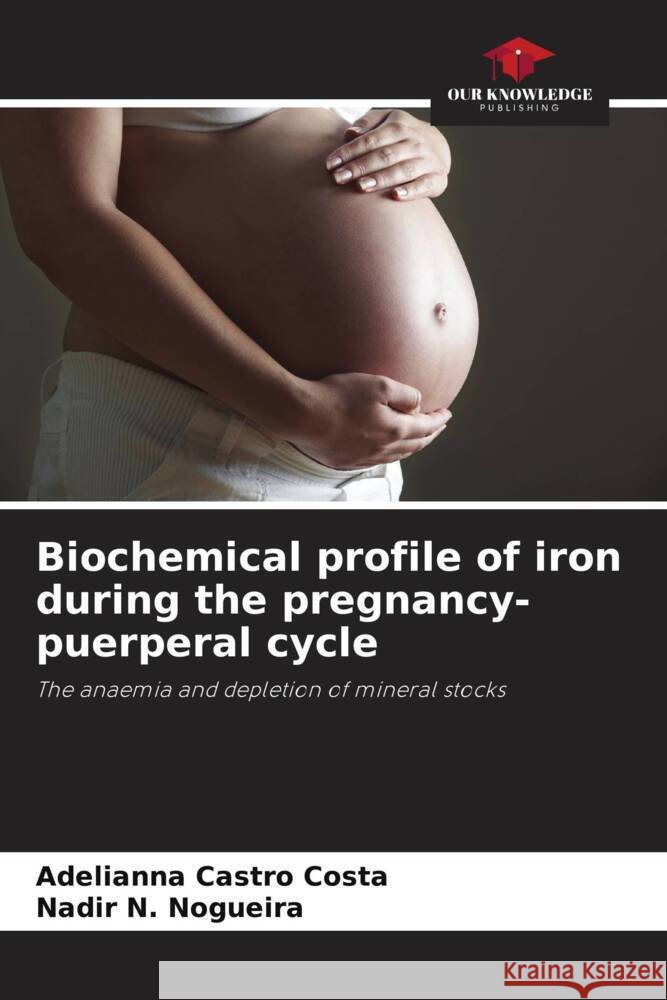 Biochemical profile of iron during the pregnancy-puerperal cycle Adelianna Castro Costa Nadir N Nogueira  9786206043300 Our Knowledge Publishing