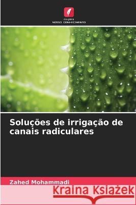 Solucoes de irrigacao de canais radiculares Zahed Mohammadi   9786206045267