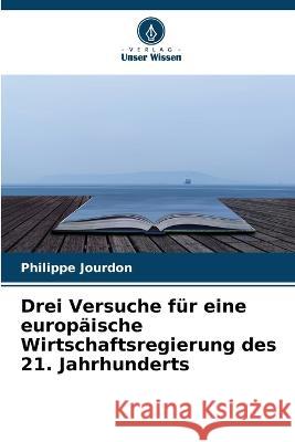 Drei Versuche fur eine europaische Wirtschaftsregierung des 21. Jahrhunderts Philippe Jourdon   9786206045519