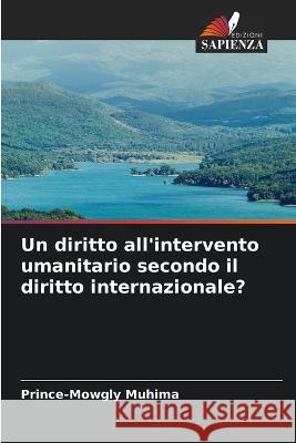 Un diritto all'intervento umanitario secondo il diritto internazionale? Prince-Mowgly Muhima   9786206046981 Edizioni Sapienza