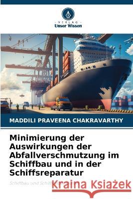Minimierung der Auswirkungen der Abfallverschmutzung im Schiffbau und in der Schiffsreparatur Maddili Praveena Chakravarthy   9786206047018 Verlag Unser Wissen