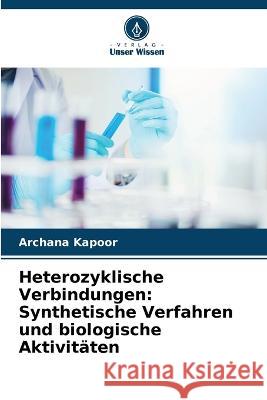 Heterozyklische Verbindungen: Synthetische Verfahren und biologische Aktivitaten Archana Kapoor   9786206048411