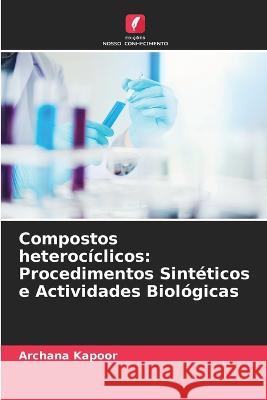 Compostos heterociclicos: Procedimentos Sinteticos e Actividades Biologicas Archana Kapoor   9786206048459